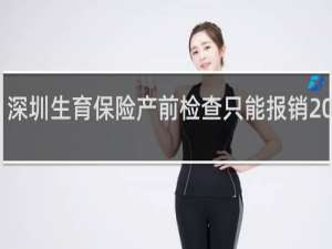 深圳生育保险产前检查只能报销2000吗