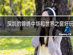 深圳的锦绣中华和世界之窗好玩吗