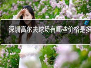 深圳高尔夫球场有哪些价格是多少