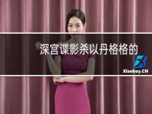 深宫谍影杀以丹格格的是谁（深宫谍影大结局是谁杀了以丹格格）
