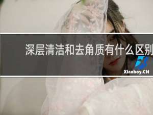深层清洁和去角质有什么区别
