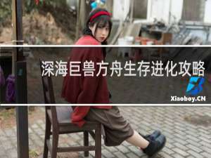 深海巨兽方舟生存进化攻略