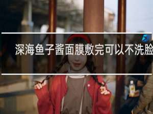 深海鱼子酱面膜敷完可以不洗脸吗