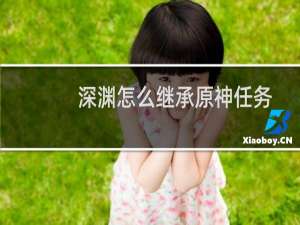 深渊怎么继承原神任务