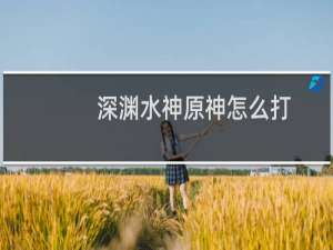深渊水神原神怎么打