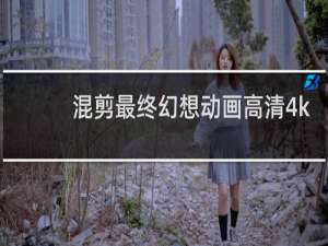 混剪最终幻想动画高清4k