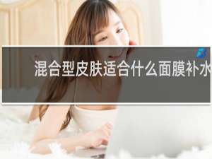混合型皮肤适合什么面膜补水