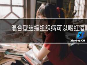混合型结缔组织病可以喝红酒吗