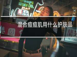 混合痘痘肌用什么护肤品