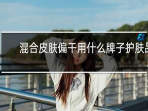 混合皮肤偏干用什么牌子护肤品