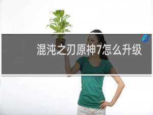 混沌之刃原神7怎么升级