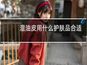混油皮用什么护肤品合适