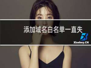 添加域名白名单一直失败,不知道原因