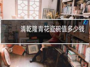 清乾隆青花瓷碗值多少钱