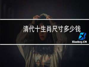 清代十生肖尺寸多少钱