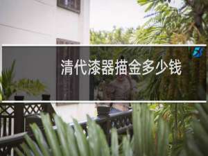 清代漆器描金多少钱
