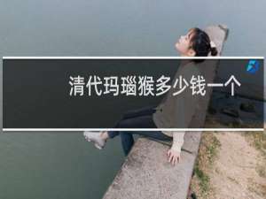 清代玛瑙猴多少钱一个