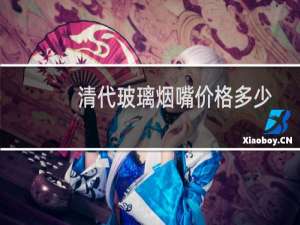 清代玻璃烟嘴价格多少