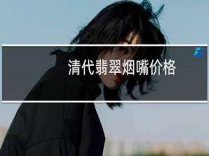 清代翡翠烟嘴价格