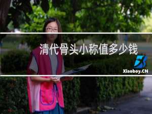 清代骨头小称值多少钱