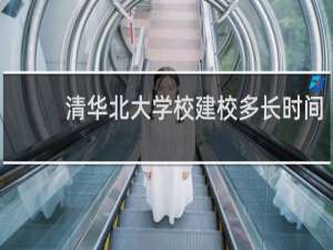 清华北大学校建校多长时间