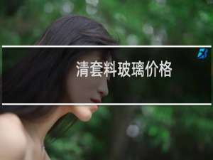 清套料玻璃价格