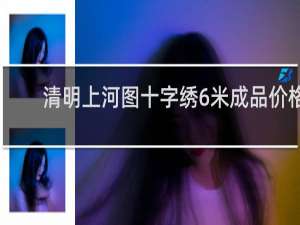 清明上河图十字绣6米成品价格