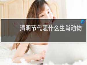 清明节代表什么生肖动物