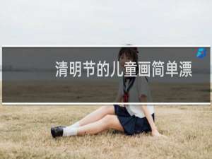 清明节的儿童画简单漂亮（清明节的儿童画怎样画更简单简单画画图片大全）