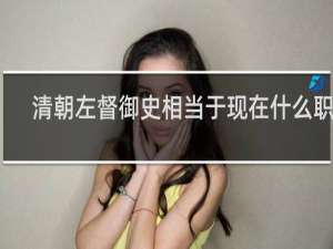 清朝左督御史相当于现在什么职务