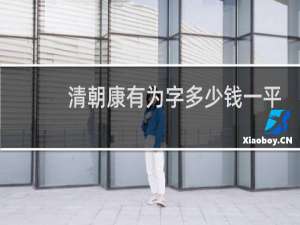 清朝康有为字多少钱一平