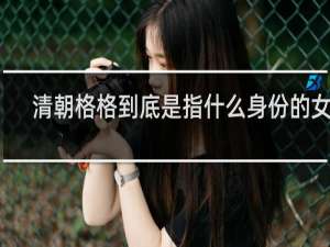 清朝格格到底是指什么身份的女子