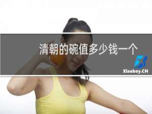 清朝的碗值多少钱一个