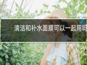 清洁和补水面膜可以一起用吗