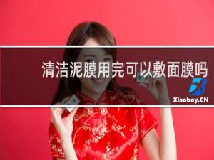 清洁泥膜用完可以敷面膜吗