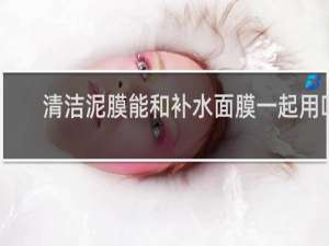 清洁泥膜能和补水面膜一起用吗