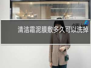 清洁霜泥膜敷多久可以洗掉