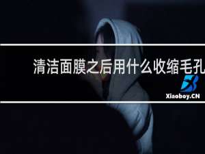 清洁面膜之后用什么收缩毛孔