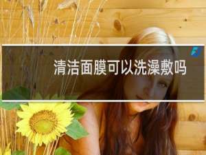清洁面膜可以洗澡敷吗