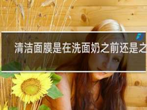 清洁面膜是在洗面奶之前还是之后