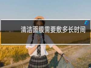 清洁面膜需要敷多长时间