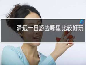 清远一日游去哪里比较好玩
