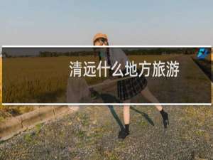 清远什么地方旅游
