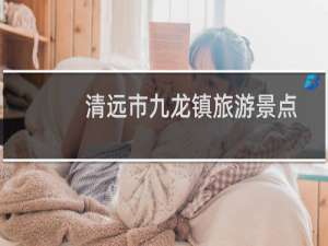 清远市九龙镇旅游景点