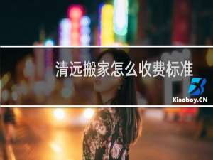 清远搬家怎么收费标准