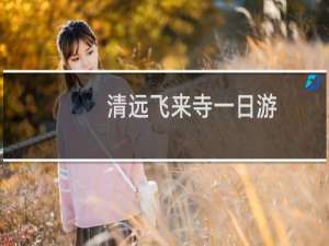 清远飞来寺一日游