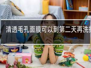 清透毛孔面膜可以到第二天再洗掉吗