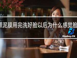 清颜泥膜用完洗好脸以后为什么感觉脸有一层油