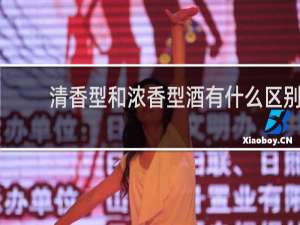 清香型和浓香型酒有什么区别