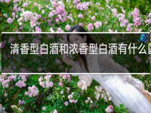清香型白酒和浓香型白酒有什么区别